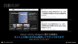 #UE4 | @UNREALENGINE
自動化BP
Editor Utility Widgetに関する情報は
ネット上で強い方が沢山発信して下さっております
本当にありがとうございます
http://kinnaji.com/
https://qiita.com/EGJ-Kaz_Okada/items/985b98fb934d751f4f69
https://qiita.com/EGJ-Kaz_Okada/items/9f530db3b53d0fde3f20
 