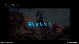 #UE4 | @UNREALENGINE
はじめに
壊しました！
 