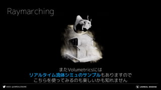 #UE4 | @UNREALENGINE
Raymarching
またVolumetricsには
リアルタイム流体シミュのサンプルもありますので
こちらを使ってみるのも楽しいかも知れません
 