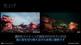 #UE4 | @UNREALENGINE
仕上げ
適切なライティング設定が行われていれば
昼と夜を切り替えるのも非常に簡単です
 