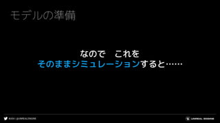 #UE4 | @UNREALENGINE
モデルの準備
なので これを
そのままシミュレーションすると……
 