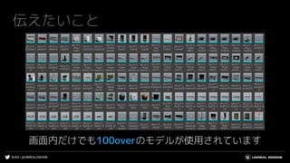 #UE4 | @UNREALENGINE
伝えたいこと
画面内だけでも100overのモデルが使用されています
 