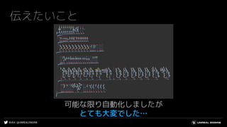 #UE4 | @UNREALENGINE
伝えたいこと
可能な限り自動化しましたが
とても大変でした…
 