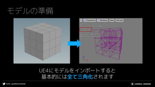 #UE4 | @UNREALENGINE
モデルの準備
UE4にモデルをインポートすると
基本的には全て三角化されます
 