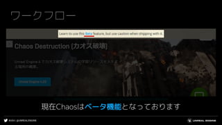 #UE4 | @UNREALENGINE
https://docs.unrealengine.com/ja/Engine/Chaos/ChaosDestruction/index.html
ワークフロー
現在Chaosはベータ機能となっております
 
