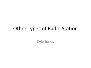 Other Types of Radio Station
Kyle Jones
 