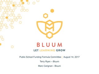 Public School Funding Formula Committee | August 14, 2017
Terry Ryan – Bluum
Marc Carignan - Bluum
 