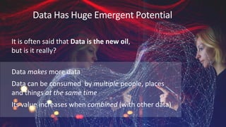 Data Has Huge Emergent Potential
It is often said that Data is the new oil,
but is it really?
Data makes more data
Data ca...