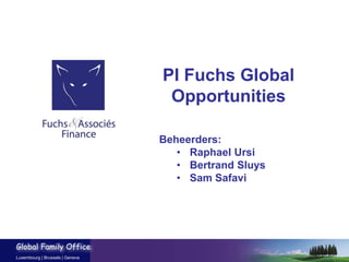 Global Family Office
Luxembourg | Brussels | Geneva
PI Fuchs Global
Opportunities
Beheerders:
• Raphael Ursi
• Bertrand Sluys
• Sam Safavi
 