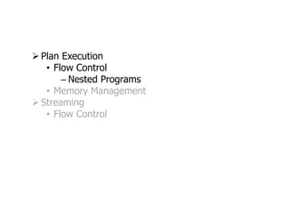  Plan Execution
   • Flow Control
       – Nested Programs
   • Memory Management
 Streaming
   • Flow Control
 