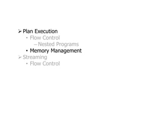  Plan Execution
   • Flow Control
       – Nested Programs
   • Memory Management
 Streaming
   • Flow Control
 