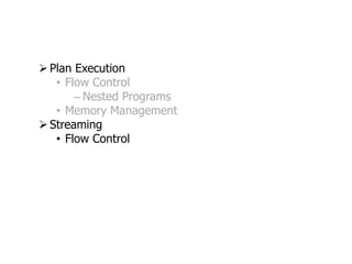  Plan Execution
   • Flow Control
       – Nested Programs
   • Memory Management
 Streaming
   • Flow Control
 
