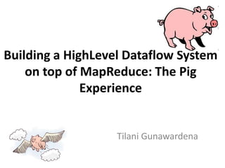 Building a HighLevel Dataflow System
    on top of MapReduce: The Pig
              Experience


                   Tilani Gunawardena
 