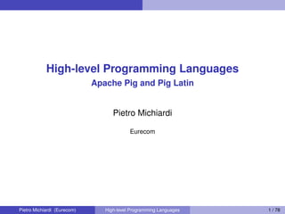 High-level Programming Languages
Apache Pig and Pig Latin
Pietro Michiardi
Eurecom
Pietro Michiardi (Eurecom) High-level Programming Languages 1 / 78
 