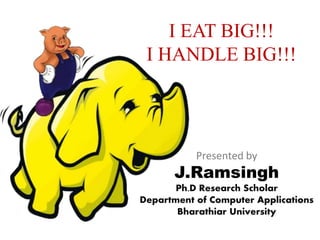 I EAT BIG!!!
I HANDLE BIG!!!
J.Ramsingh
Ph.D Research Scholar
Department of Computer
Applications
Bharathiar University
 