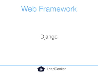 Web Framework
LeadCooker
Django
 