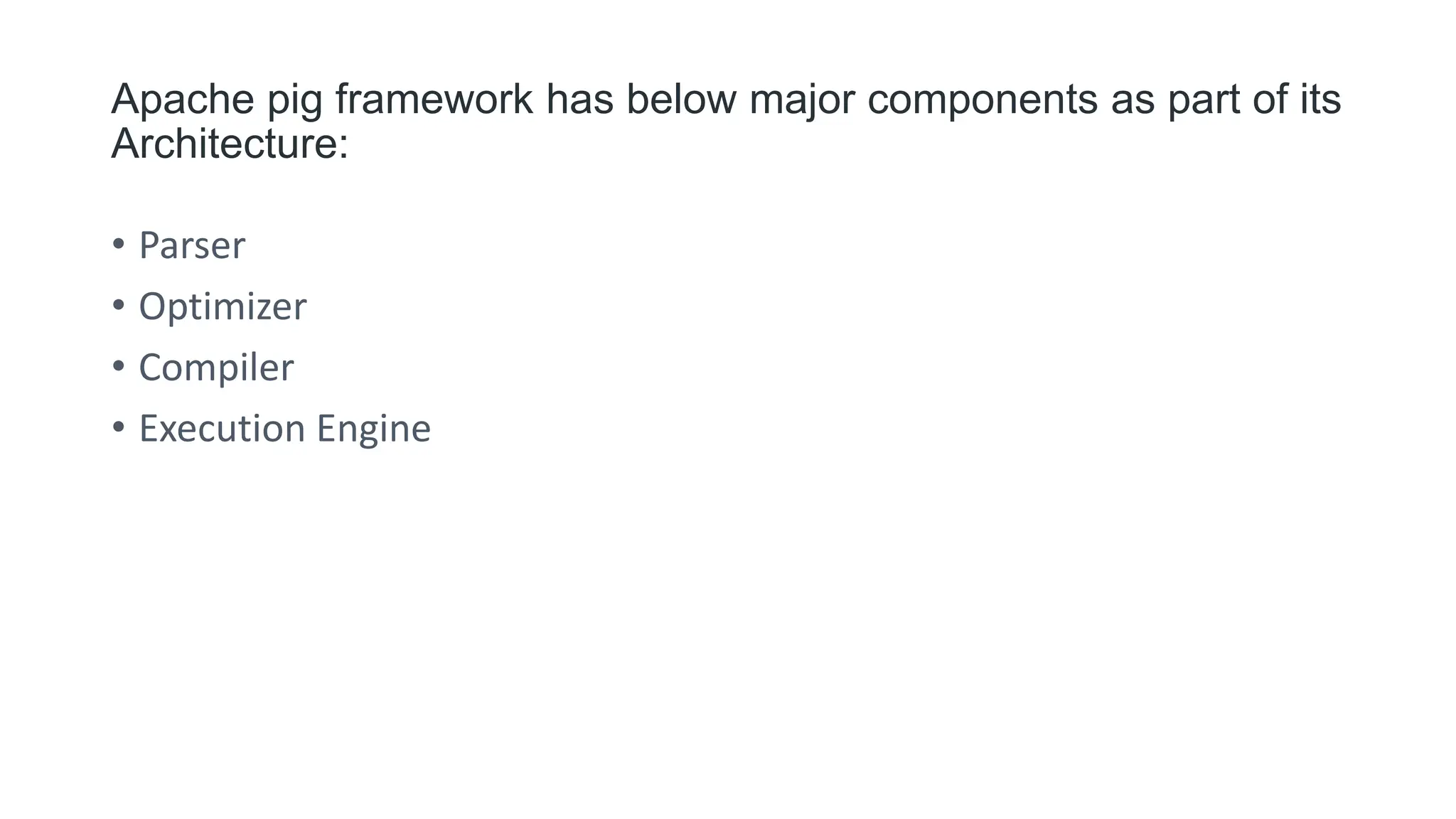 Apache pig framework has below major components as part of its
Architecture:
• Parser
• Optimizer
• Compiler
• Execution Engine
 