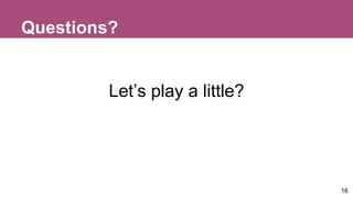 Questions?
Let’s play a little?
16
 
