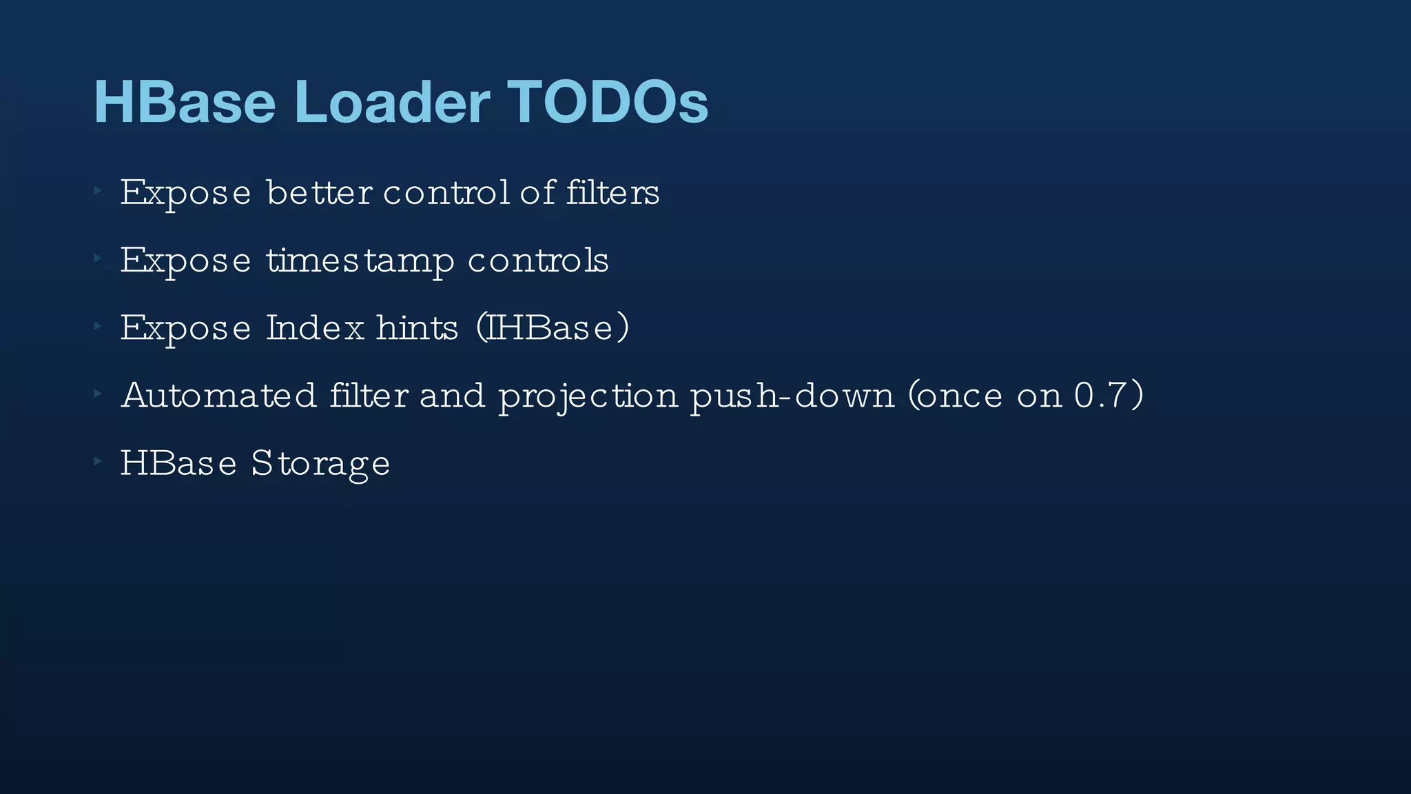HBase Loader TODOs Expose better control of filters Expose timestamp controls Expose Index hints (IHBase) Automated filter and projection push-down (once on 0.7) HBase Storage 