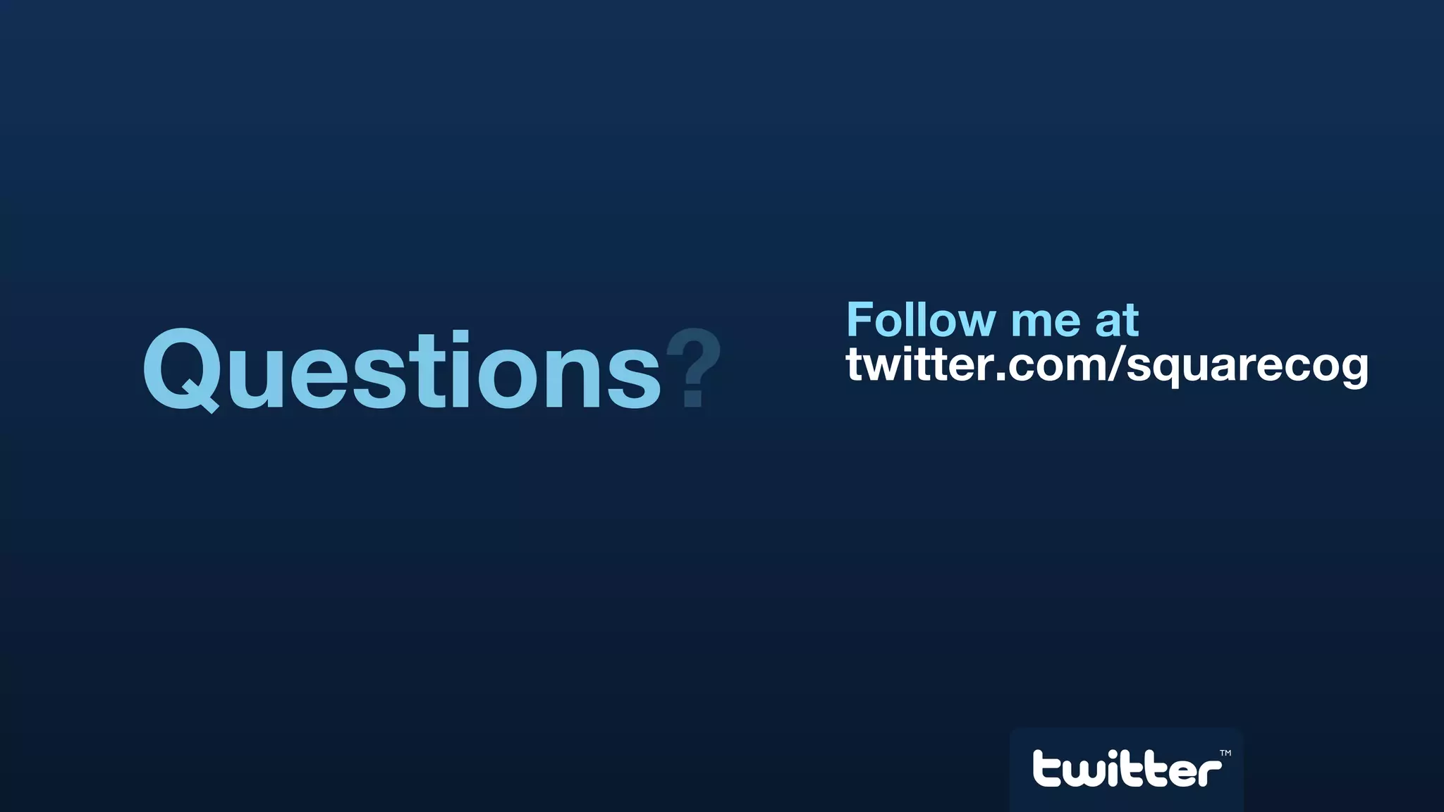 Questions ? Follow me at twitter.com/squarecog TM 