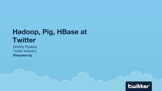Hadoop, Pig, HBase at Twitter ,[object Object],[object Object],[object Object]