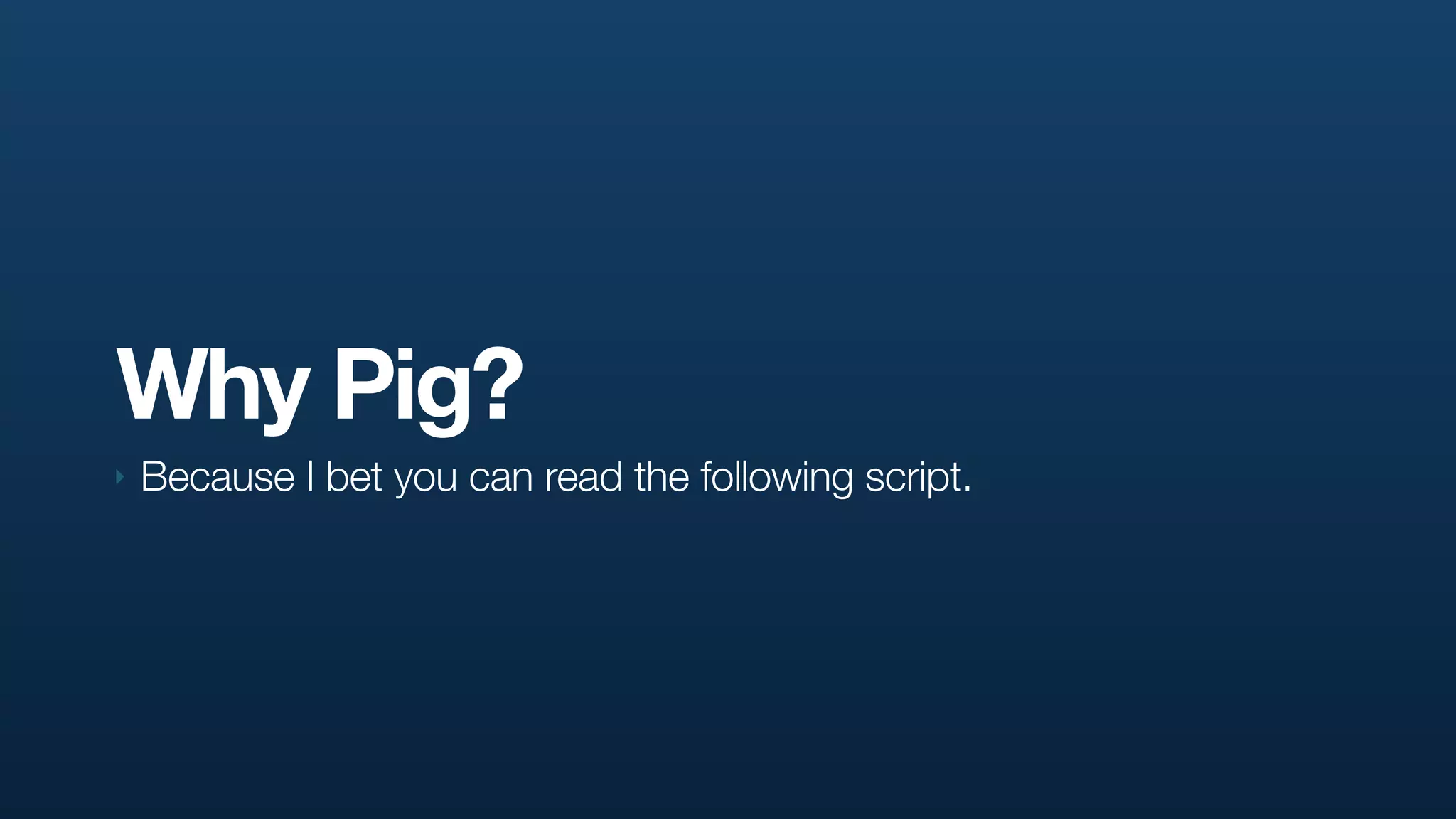 Why Pig?
‣   Because I bet you can read the following script.
 