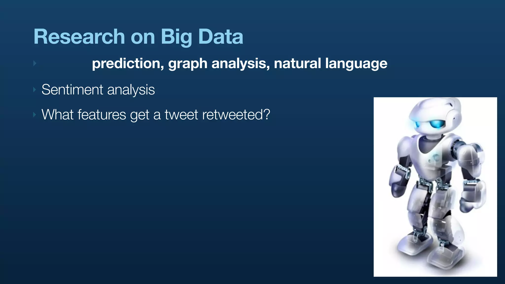 Research on Big Data
‣          prediction, graph analysis, natural language
‣   Sentiment analysis
‣   What features get a tweet retweeted?
 