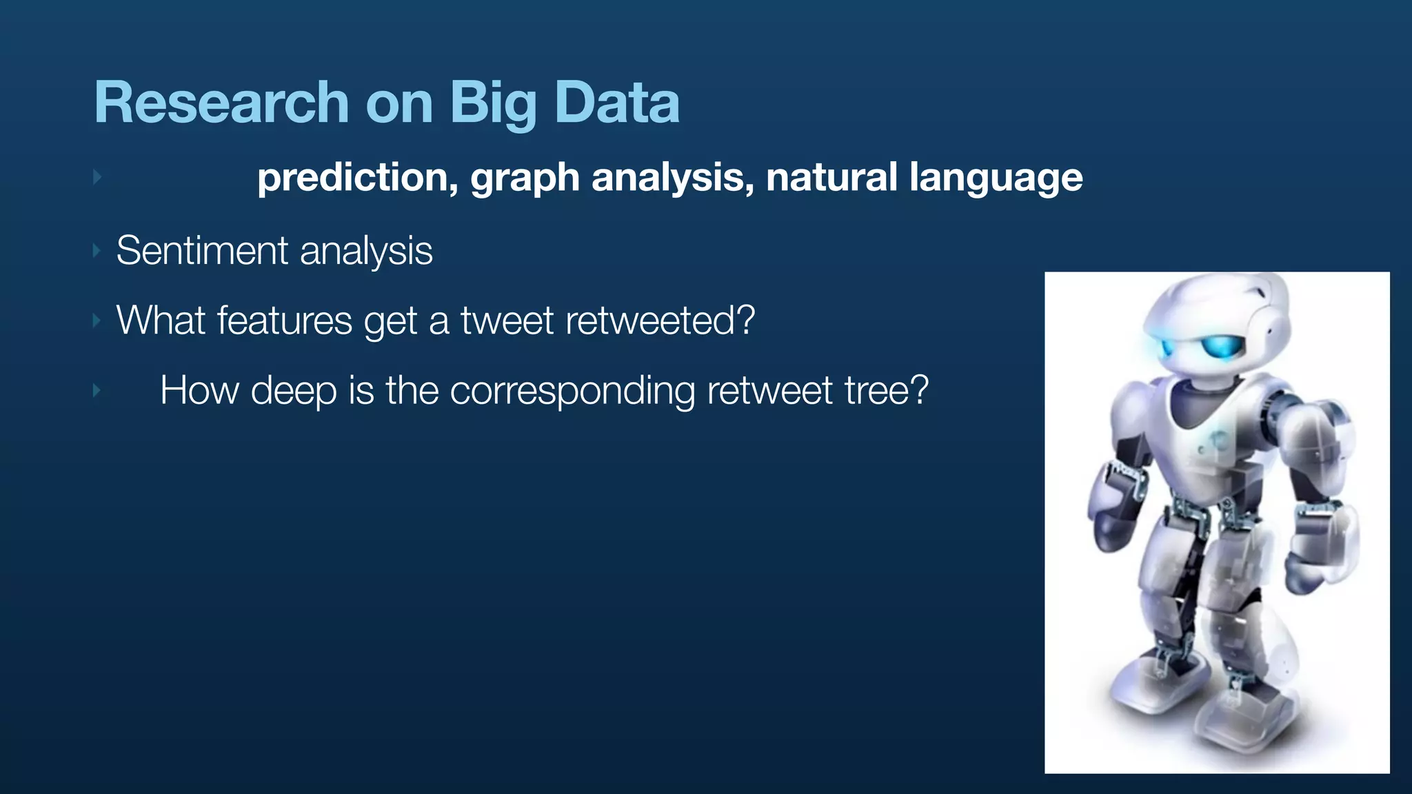 Research on Big Data
‣          prediction, graph analysis, natural language
‣   Sentiment analysis
‣   What features get a tweet retweeted?
‣     How deep is the corresponding retweet tree?
 