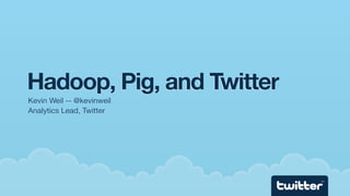Hadoop, Pig, and Twitter
Kevin Weil -- @kevinweil
Analytics Lead, Twitter




                           TM
 