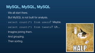 MySQL, MySQL, MySQL
‣   We all start there.
‣   But MySQL is not built for analysis.
‣   select count(*) from users? Maybe...