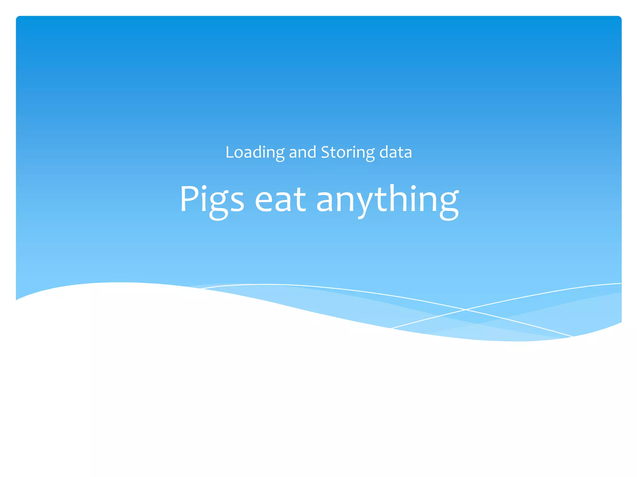 Loading and Storing data


Pigs eat anything
 