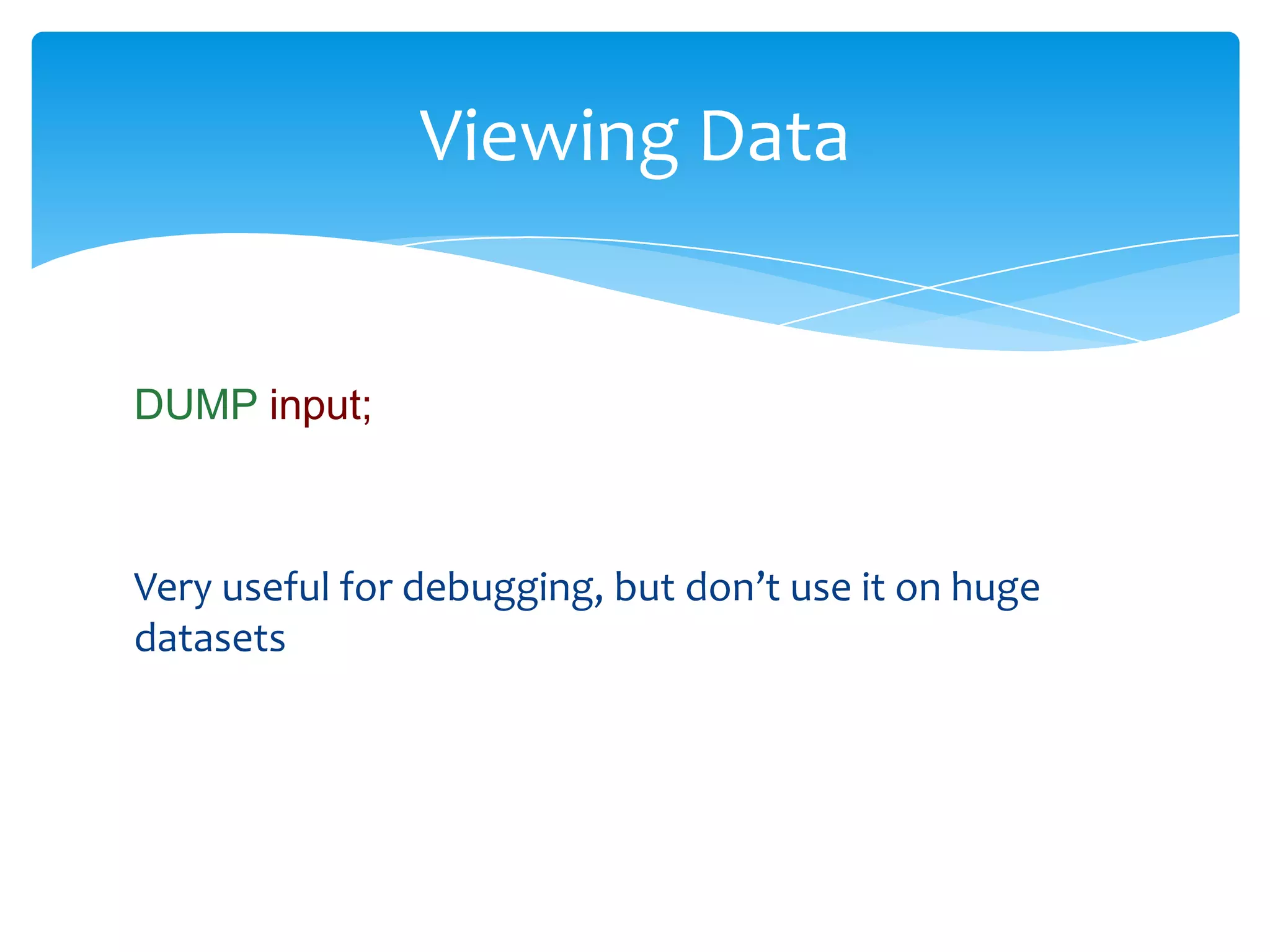 Viewing Data


DUMP input;



Very useful for debugging, but don’t use it on huge
datasets
 
