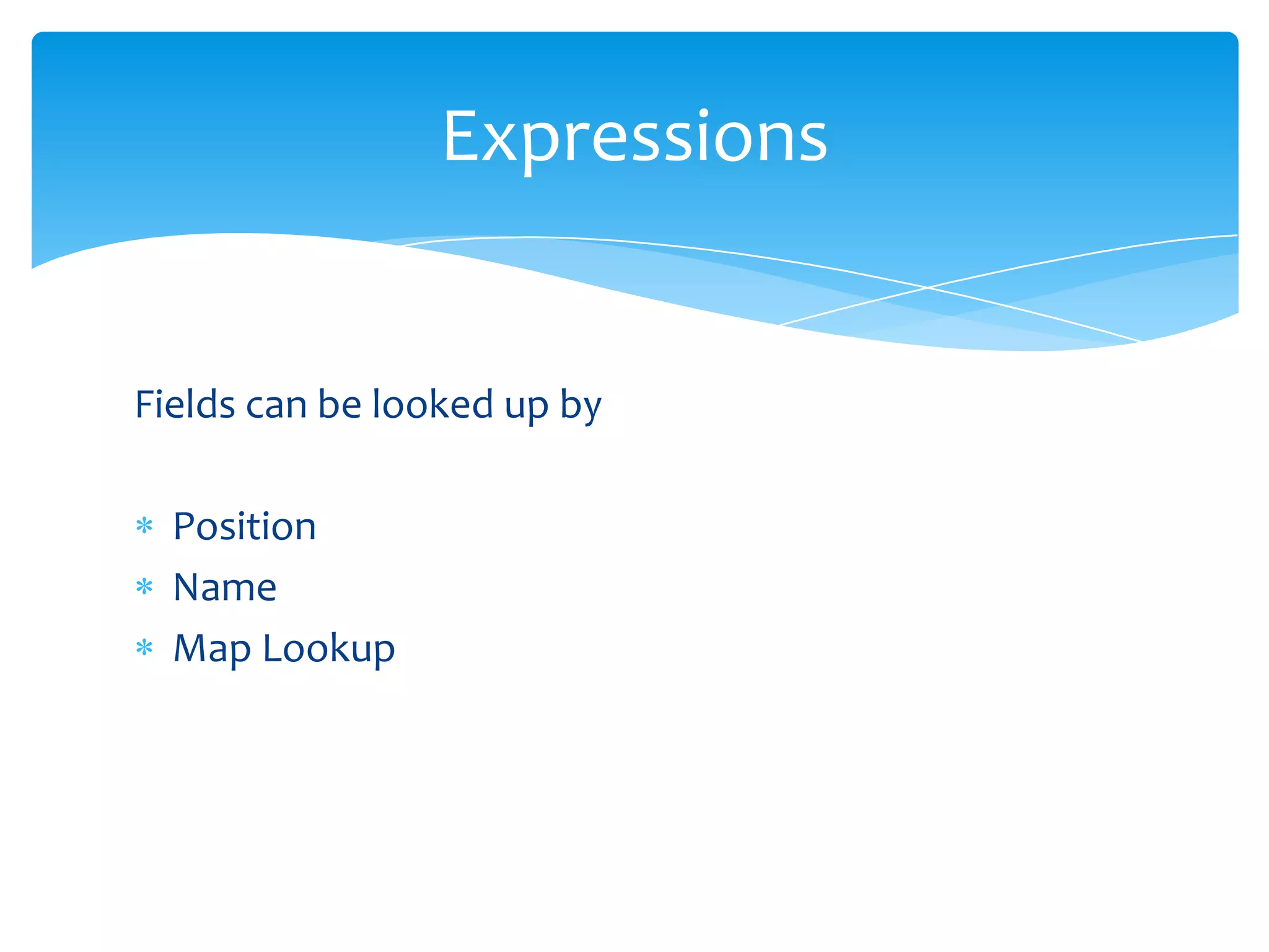 Expressions


Fields can be looked up by

  Position
  Name
  Map Lookup
 