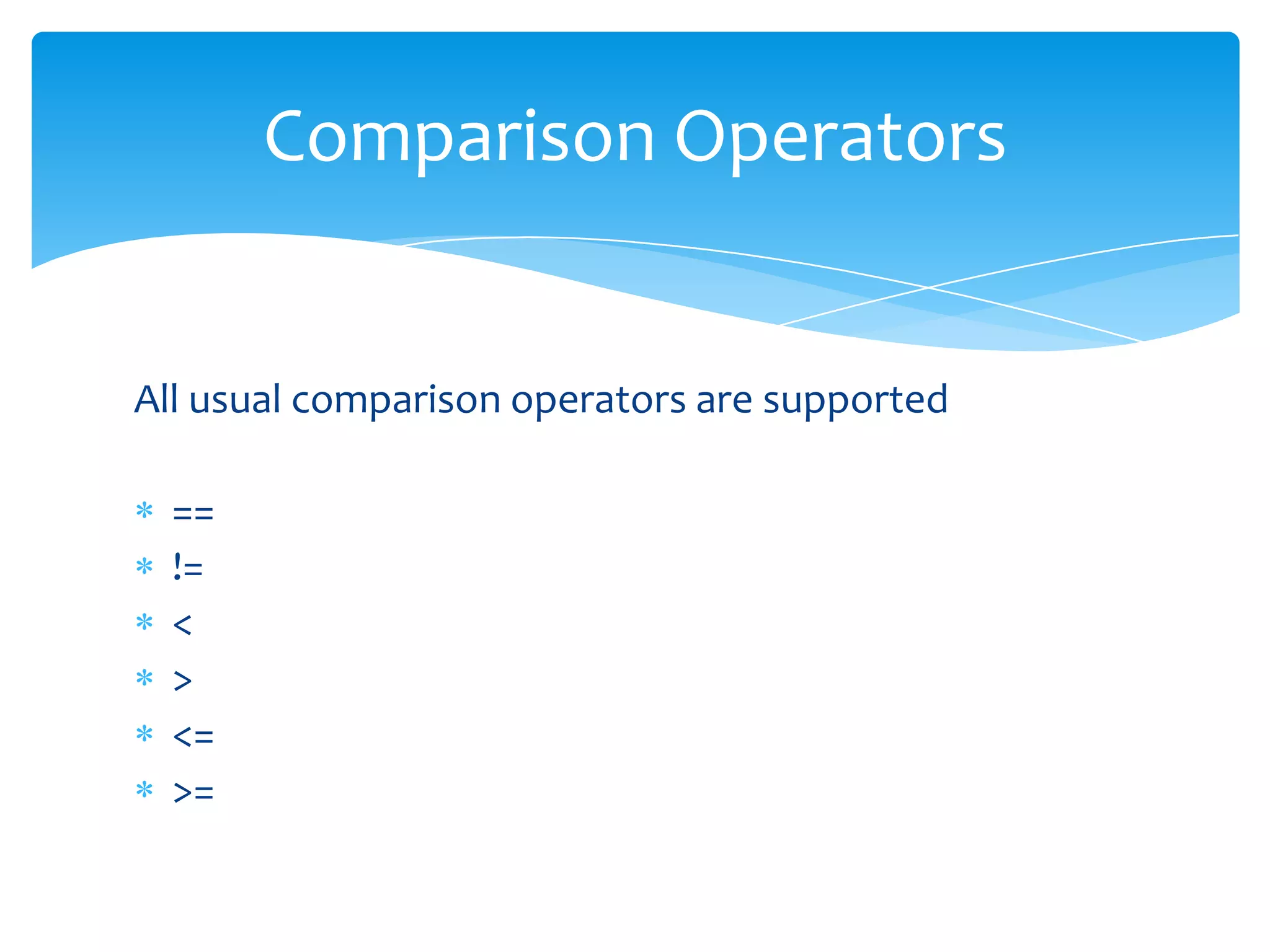 Comparison Operators


All usual comparison operators are supported

  ==
  !=
  <
  >
  <=
  >=
 