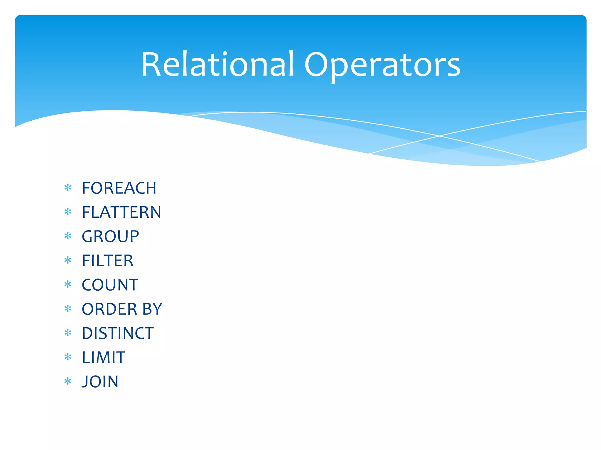 Relational Operators


FOREACH
FLATTERN
GROUP
FILTER
COUNT
ORDER BY
DISTINCT
LIMIT
JOIN
 