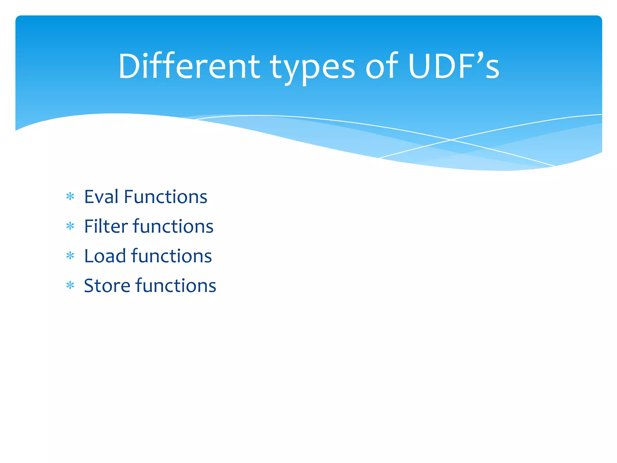 Different types of UDF’s


Eval Functions
Filter functions
Load functions
Store functions
 