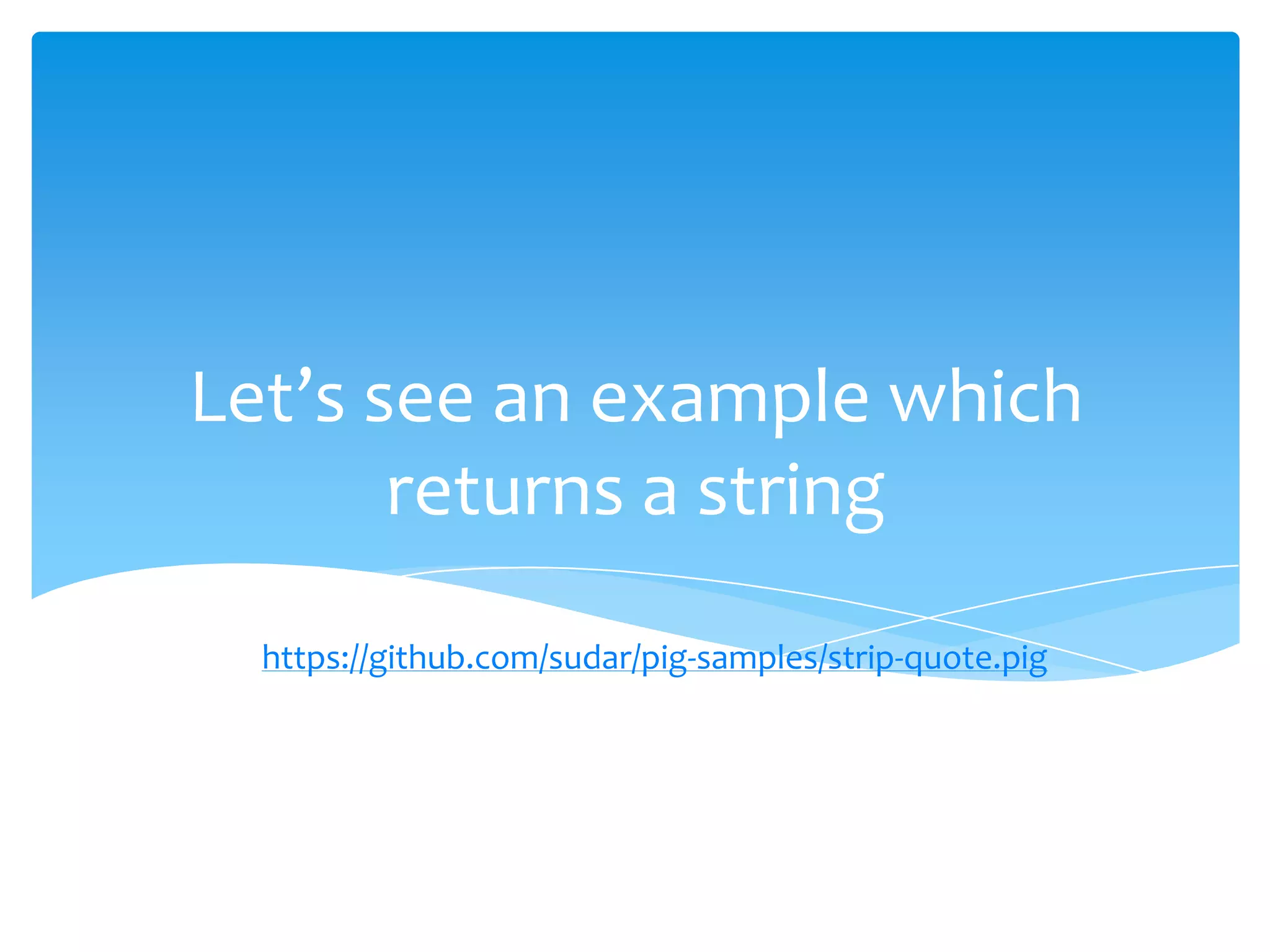 Let’s see an example which
       returns a string
  https://github.com/sudar/pig-samples/strip-quote.pig
 