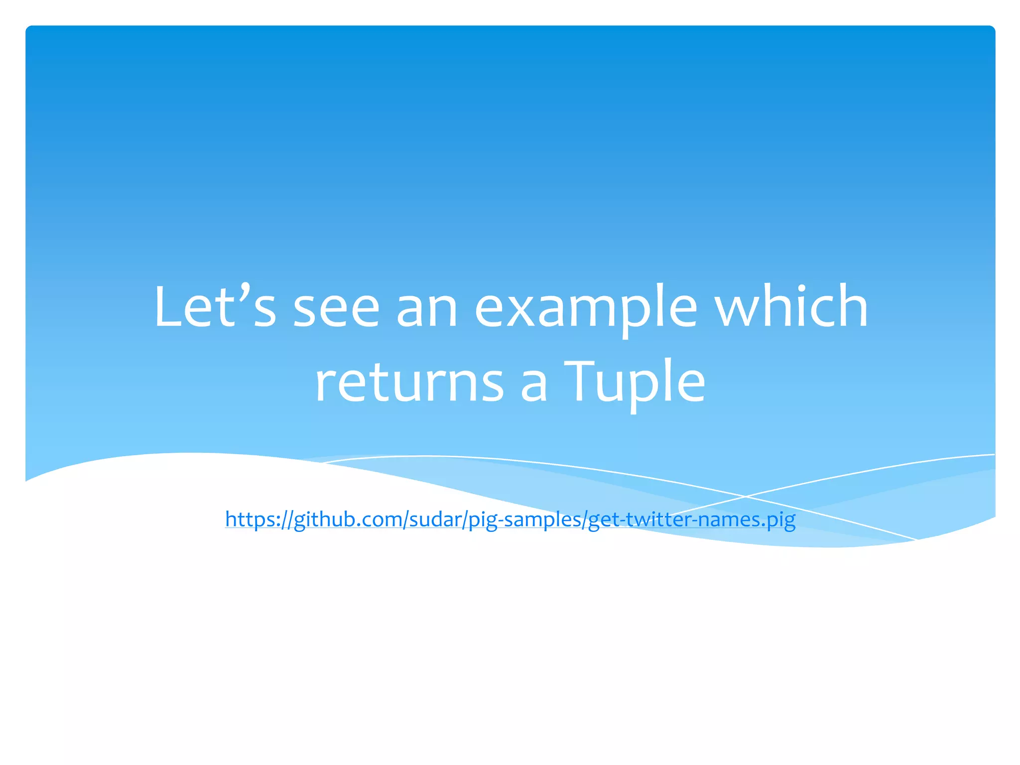 Let’s see an example which
       returns a Tuple

  https://github.com/sudar/pig-samples/get-twitter-names.pig
 