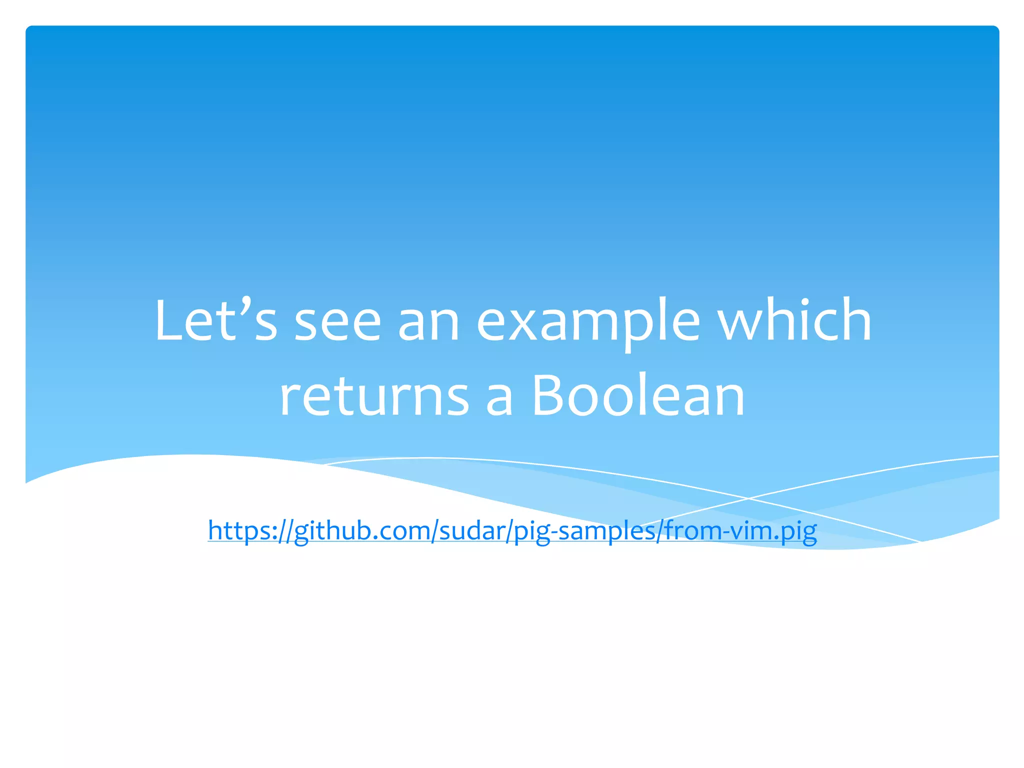 Let’s see an example which
     returns a Boolean
  https://github.com/sudar/pig-samples/from-vim.pig
 