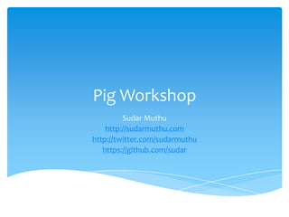 Pig Workshop
         Sudar Muthu
    http://sudarmuthu.com
http://twitter.com/sudarmuthu
   https://github.com/sudar
 