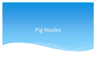 Pig Modes
 