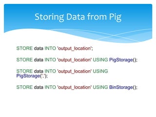 Storing Data from Pig


STORE data INTO 'output_location';

STORE data INTO 'output_location' USING PigStorage();

STORE d...