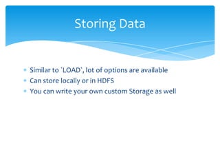 Storing Data


Similar to `LOAD`, lot of options are available
Can store locally or in HDFS
You can write your own custom ...