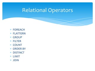 Relational Operators


FOREACH
FLATTERN
GROUP
FILTER
COUNT
ORDER BY
DISTINCT
LIMIT
JOIN
 