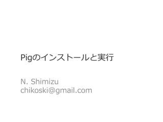 Pigのインストールと実行
N. Shimizu
chikoski@gmail.com
 