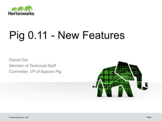 Pig 0.11 - New Features

Daniel Dai
Member of Technical Staff
Committer, VP of Apache Pig




© Hortonworks Inc. 2011       Page 1
 