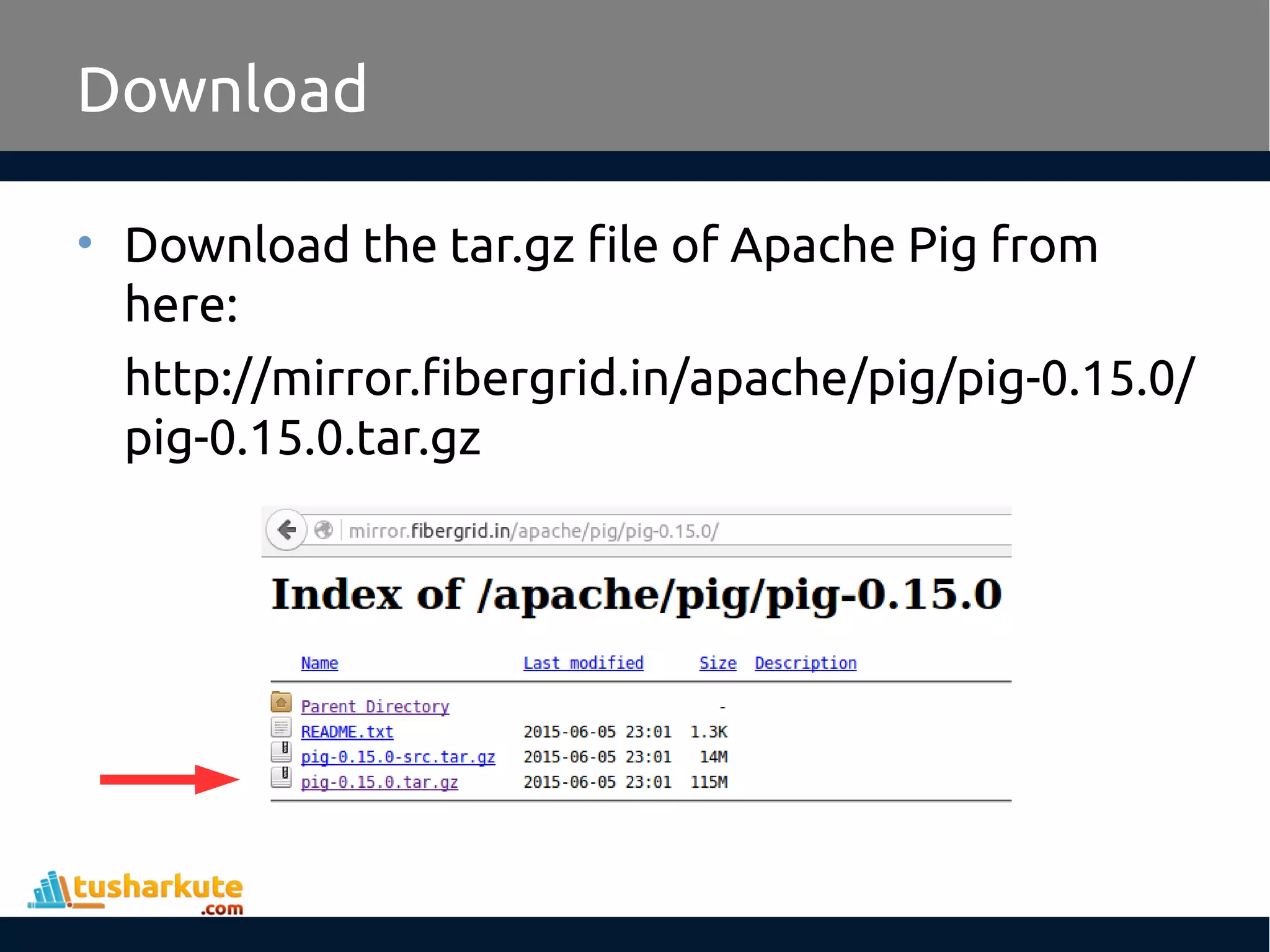 Download
• Download the tar.gz file of Apache Pig from
here:
http://mirror.fibergrid.in/apache/pig/pig-0.15.0/
pig-0.15.0.tar.gz
 