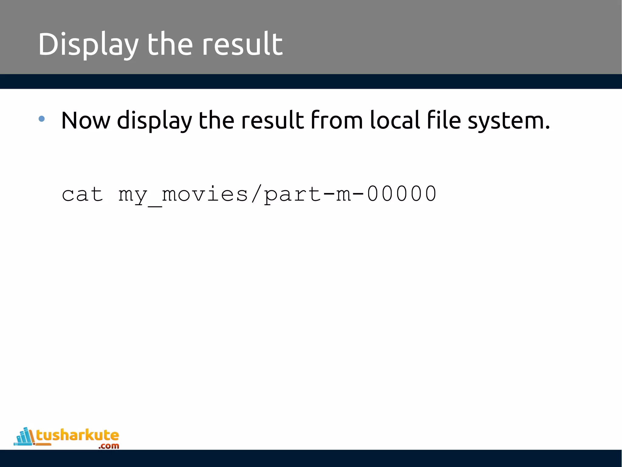 Display the result
• Now display the result from local file system.
cat my_movies/part-m-00000
 