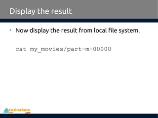 Display the result
• Now display the result from local file system.
cat my_movies/part-m-00000
 