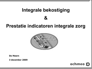 Integrale bekostiging
                     &
Prestatie indicatoren integrale zorg




 De Meern

 3 december 2009
 